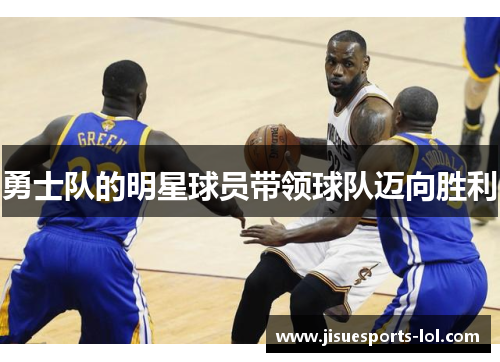 勇士队的明星球员带领球队迈向胜利