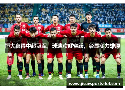 恒大赢得中超冠军，球迷欢呼雀跃，彰显实力雄厚