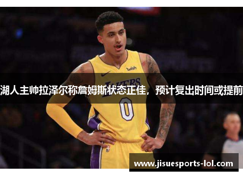 湖人主帅拉泽尔称詹姆斯状态正佳，预计复出时间或提前