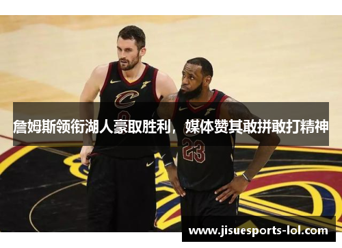 詹姆斯领衔湖人豪取胜利，媒体赞其敢拼敢打精神