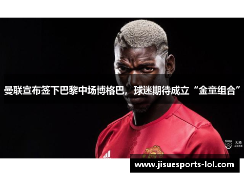 曼联宣布签下巴黎中场博格巴，球迷期待成立“金童组合”