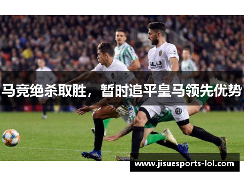 马竞绝杀取胜，暂时追平皇马领先优势