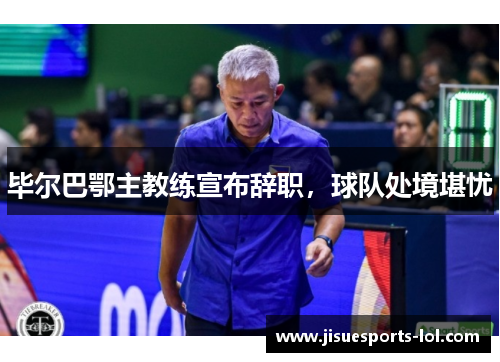 毕尔巴鄂主教练宣布辞职，球队处境堪忧