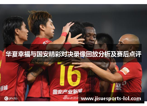 华夏幸福与国安精彩对决录像回放分析及赛后点评