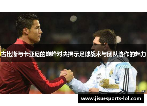 古比斯与卡亚尼的巅峰对决揭示足球战术与团队协作的魅力