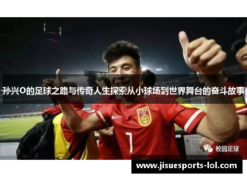 孙兴O的足球之路与传奇人生探索从小球场到世界舞台的奋斗故事