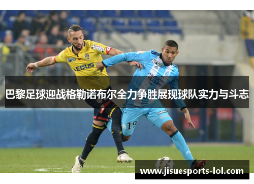 巴黎足球迎战格勒诺布尔全力争胜展现球队实力与斗志