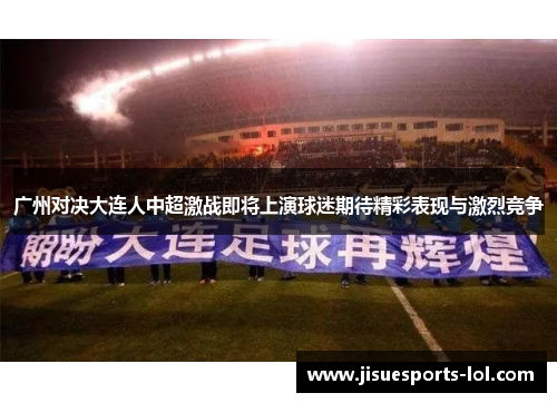 广州对决大连人中超激战即将上演球迷期待精彩表现与激烈竞争