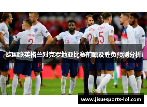欧国联英格兰对克罗地亚比赛前瞻及胜负预测分析
