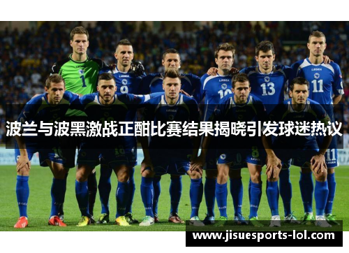 波兰与波黑激战正酣比赛结果揭晓引发球迷热议
