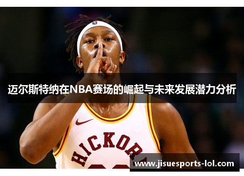 迈尔斯特纳在NBA赛场的崛起与未来发展潜力分析